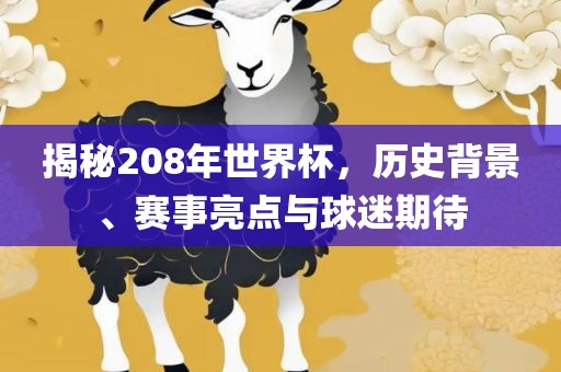 揭秘208年世界杯,历史背景、赛事亮点与球迷期待
