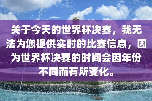 关于今天的世界杯决赛,我无法为您提供实时的比赛信息,因为世界杯决赛的时间会因年份不同而有所变化。永康市本千工贸有限公司