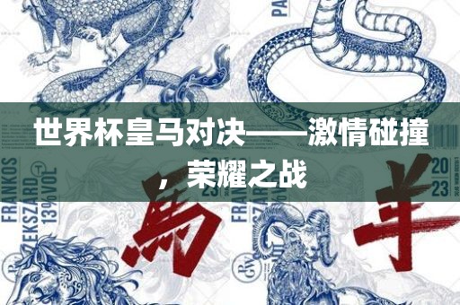 世界杯皇马对决——激情碰撞,荣耀之战永康市本千工贸有限公司