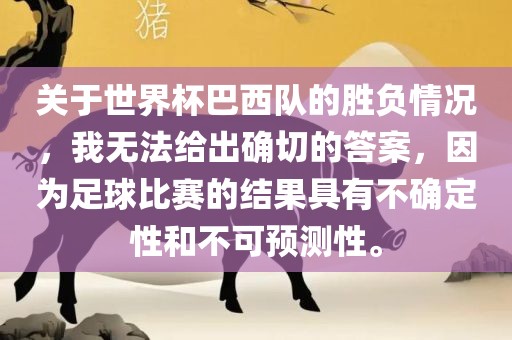 关于世界杯巴西队的胜负情况，我无法给出确切的答案，因为足球比赛的结果具有不确定性和不可预测性。