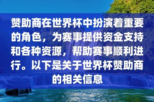赞助商在世界杯中扮演着重要的角色，为赛事提供资金支持和各种资源，帮助赛事顺利进行。以下是关于世界杯赞助商的相关信息