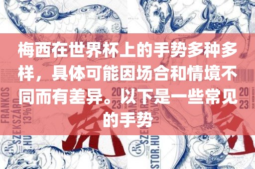 梅西在世界杯上的手势多种多样，具体可能因场合和情境不同而有差异。以下是一些常见的手势永康市本千工贸有限公司