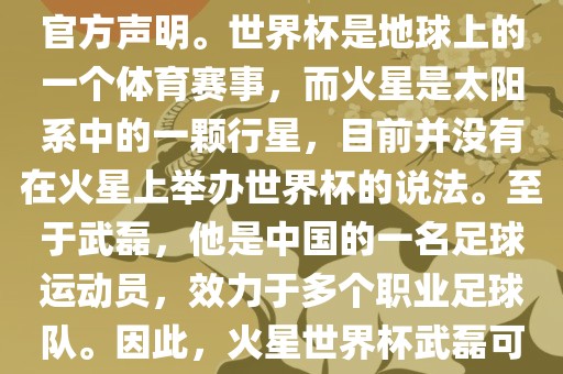 关于火星世界杯与武磊的信息，目前没有明确的新闻报道或官方声明。世界杯是地球上的一个体育赛事，而火星是太阳系中的一颗行星，目前并没有在火星上举办世界杯的说法。至于武磊，他是中国的一名足球运动员，效力于多个职业足球队。因此，火星世界杯武磊可能是一个虚构的场景或者误解。永康市本千工贸有限公司