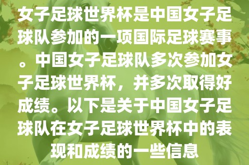 女子足球世界杯是中国女子足球队参加的一项国际足球赛事。中国女子足球队多次参加女子足球世界杯,并多次取得好成绩。以下是关于中国女子足球队在女子足球世界杯中的表现和成绩的一些信息