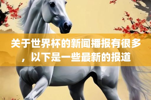 关于世界杯的新闻播报有很多,以下是一些最新的报道永康市本千工贸有限公司