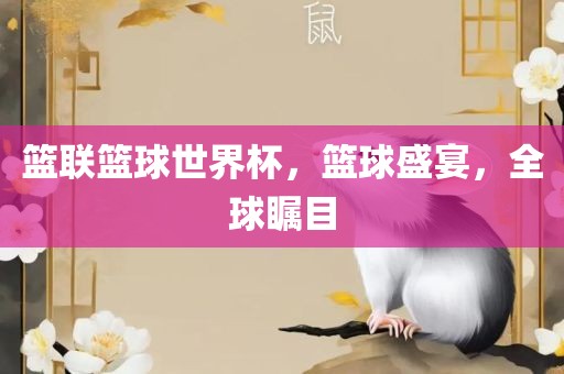 篮联篮球世界杯,篮球盛宴,全球瞩目永康市本千工贸有限公司