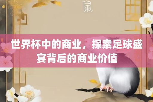 世界杯中的商永康市本千工贸有限公司业，探索足球盛宴背后的商业价值