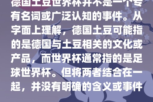 德国土豆世界杯并不是一个专有名词或广泛认知的事件。从字面上理解，德国土豆可能指的是德国与土豆相关的文化或产品，而世界杯通常指的是足球世界杯。但将两者结合在一起，并没有明确的含义或事件。永康市本千工贸有限公司