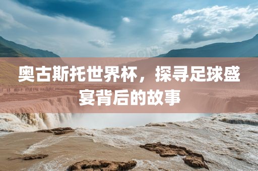 奥古斯托世界杯,探寻足球盛宴背后的故事永康市本千工贸有限公司