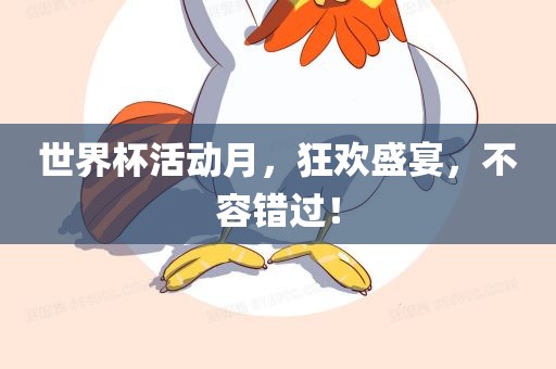 世界杯活动月,狂欢盛宴,不容错过!
