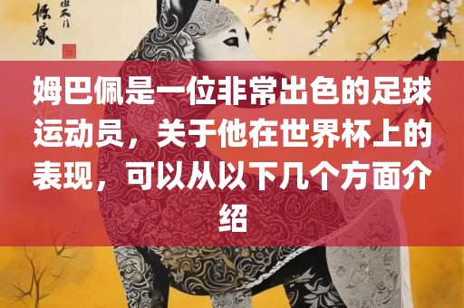 姆巴佩是一位非常出色的足球运动员,关于他在世界杯上的表现,可以从以下几个方面介绍