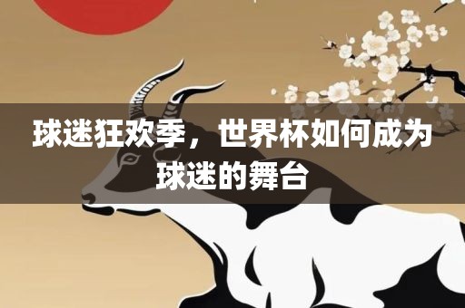 球迷狂欢季,世界杯如何成为球迷的舞台