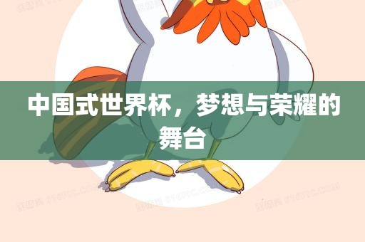 中国式世界杯,梦想与荣耀的舞台