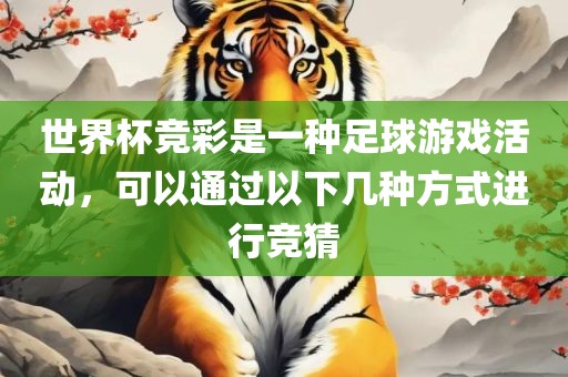世界杯竞彩是一种足球游戏活动，可以通过以下几种方式进行竞猜