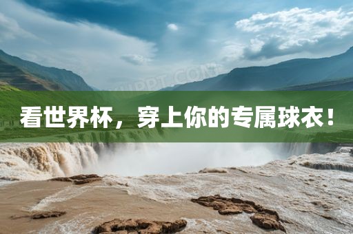 看世界杯,穿上你的专属球衣!永康市本千工贸有限公司