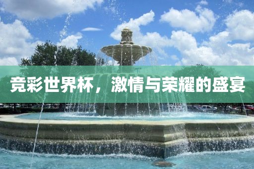 竞彩世界杯，激情与荣耀的盛宴