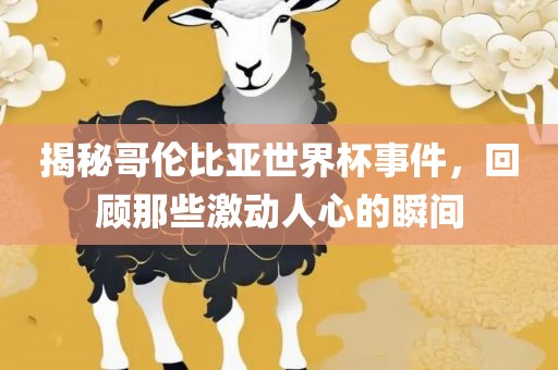 揭秘哥伦比亚世界杯事件,回顾那些激动人心的瞬间