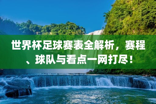 世界杯足球赛表全解析，赛程、球队与看点一网打尽！永康市本千工贸有限公司