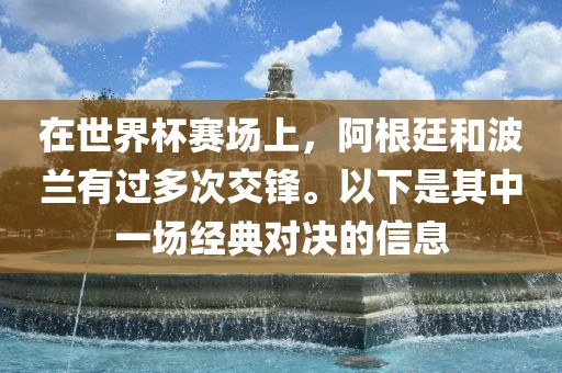 在世界杯赛场上,阿根廷和波兰有过多次交锋。以下是其中一场经典对决的信息永康市本千工贸有限公司