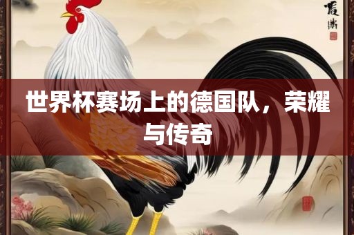 世界杯赛场上的德国队,荣耀与传奇