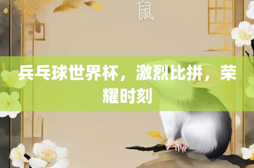 兵乓球世界杯,激烈比拼,荣耀时刻永康市本千工贸有限公司