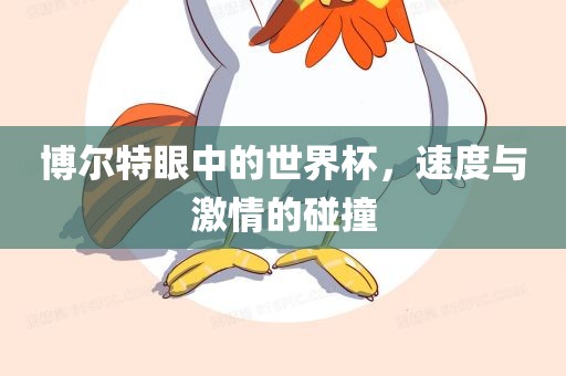 博尔特眼中的世界杯,速度与激情的碰撞