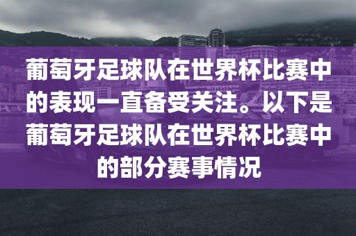 葡萄牙足球队在世界杯比赛中的表现一直备受关注。以下是葡萄牙足球队在世界杯比赛中的部分赛事情况
