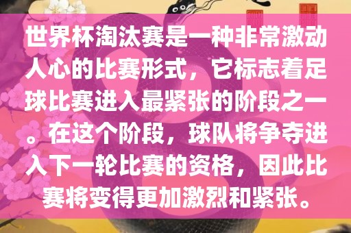 世界杯淘汰赛是一种非常激动人心的比赛形式,它标志着足球比赛进入最紧张的阶段之一。在这个阶段,球队将争夺进入下一轮比赛的资格,因此比赛将变得更加激烈和紧张。