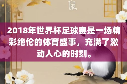 2018年世界杯足球赛是一场精彩绝伦的体育盛事,充满了激动人心的时刻。