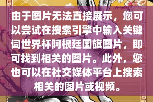 由于图片无法直接展示，您可以尝试在搜索引擎中输入关键词世界杯阿根廷国旗图片，即可找到相关的图片。此外，您也可以在社交媒体平台上搜索相关的图片或视频。永康市本千工贸有限公司
