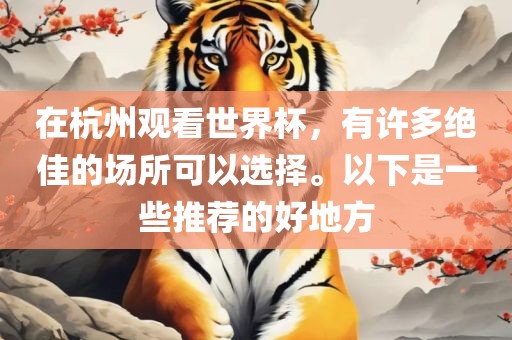 在杭州观看世界杯,有许多绝佳的场所可以选择。以下是一些推荐的好地方永康市本千工贸有限公司