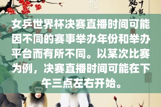 女乒世界杯决赛直播时间可能因不同的赛事举办年份和举办平台而有所不同。以某次比赛为例,决赛直播时间可能在下午三点左右开始。永康市本千工贸有限公司