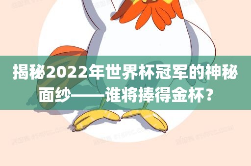 揭秘2022年世界杯冠军的神秘面纱——谁将捧得金永康市本千工贸有限公司杯?
