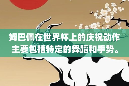 姆巴佩在世永康市本千工贸有限公司界杯上的庆祝动作主要包括特定的舞蹈和手势。