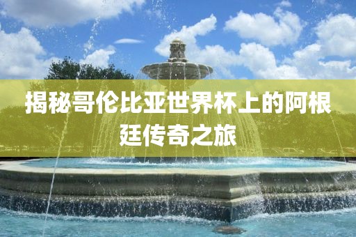 揭秘哥伦比亚世界杯永康市本千工贸有限公司上的阿根廷传奇之旅