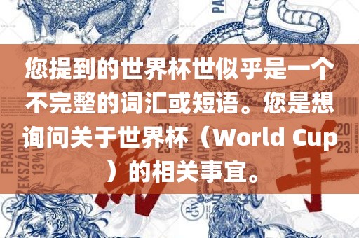 您提到的世界杯世似乎是一个不完整的词汇或短语。您是想询问关于世界杯(World Cup)的相关事宜。永康市本千工贸有限公司