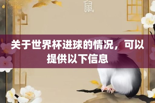 关于世界杯进球的情况,可以提供以下信息