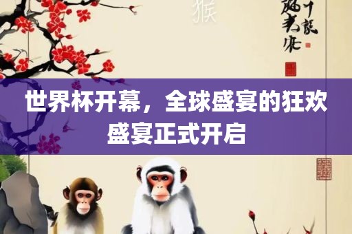 世界杯开幕,全球盛宴的狂欢盛宴正式开启