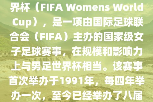 女世界杯,即国际足联女子世界杯(FIFA Womens World Cup),是一项由国际足球联合会(FIFA)主办的国家级女子足球赛事,在规模和影响力上与男足世界杯相当。该赛事首次举办于1991年,每四年举办一次,至今已经举办了八届。永康市本千工贸有限公司