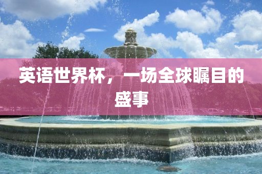 英语世界杯,一场全球瞩目的盛事