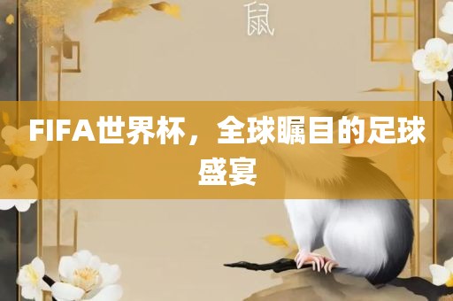 FIFA世界杯,全球瞩目的足球盛宴