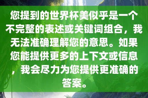 您提到的世界杯美似乎是一个不完整的表述或关键词组合,我无法准确理解您的意思。如果您能提供更多的上下文或信息,我会尽力为您提供更准确的答案。永康市本千工贸有限公司