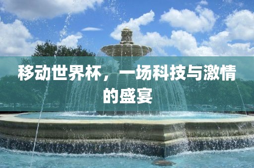 移动世界杯,一场科技与激情的盛宴永康市本千工贸有限公司