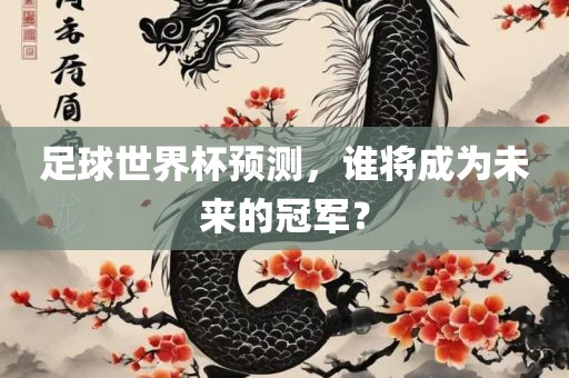 足球世界杯预测,谁将成为未来的冠军?永康市本千工贸有限公司