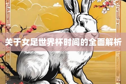 关于女足世界杯时间的全面解析
