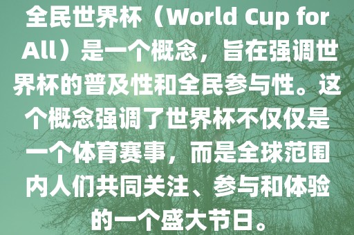 全民世界杯(World Cup for All)是一个概念,旨在强调世界杯的普及性和全民参与性。这个概念强调了世界杯不仅仅是一个体育赛事,而是全球范围内人们共同关注、参与和体验的一个盛大节日永康市本千工贸有限公司。