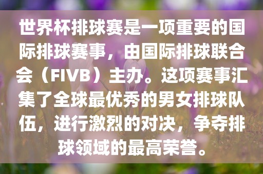 世界杯排球赛是一项重要的国际排球赛事，由国际排球联合会（FIVB）主办。这项赛事汇集了全球最优秀的男女排球队伍，进行激烈的对决，争夺排球领域的最高荣誉。