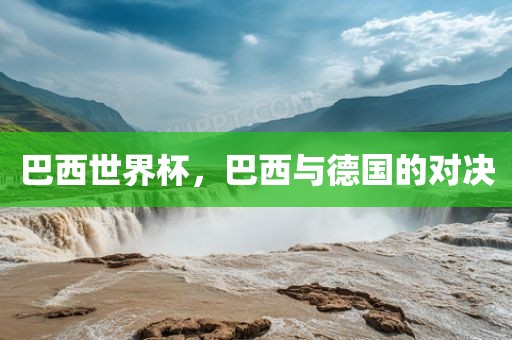 巴西世界杯,巴西与德国的对决永康市本千工贸有限公司