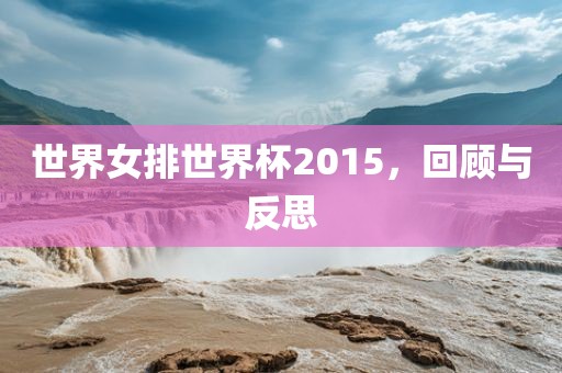 世界女排世界杯2015,回顾与反思