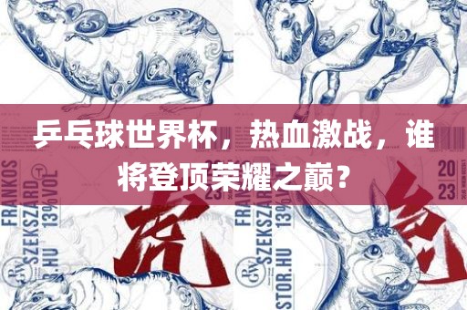 乒乓球世界杯,热血激战,谁将登顶荣耀之巅?